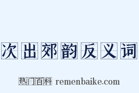 次出郊韵反义词是什么意思的图片